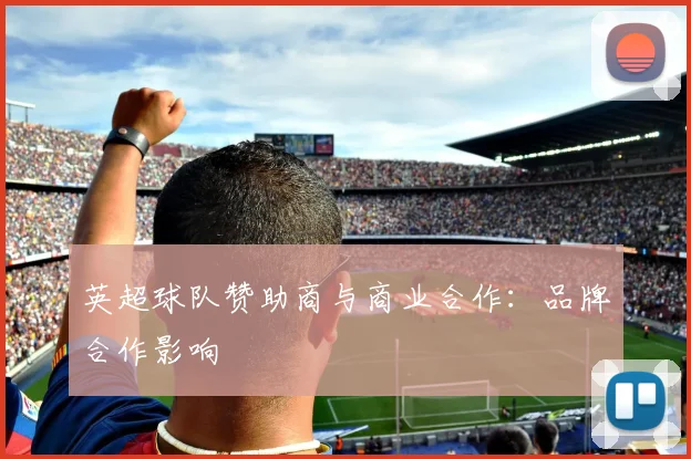 英超球队赞助商与商业合作:品牌合作影响
