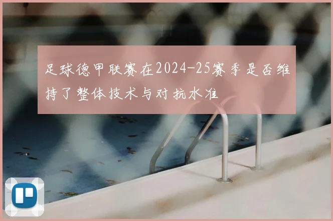 足球德甲联赛在2024-25赛季是否维持了整体技术与对抗水准