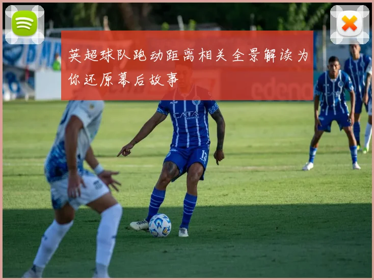 英超球队跑动距离相关全景解读为你还原幕后故事