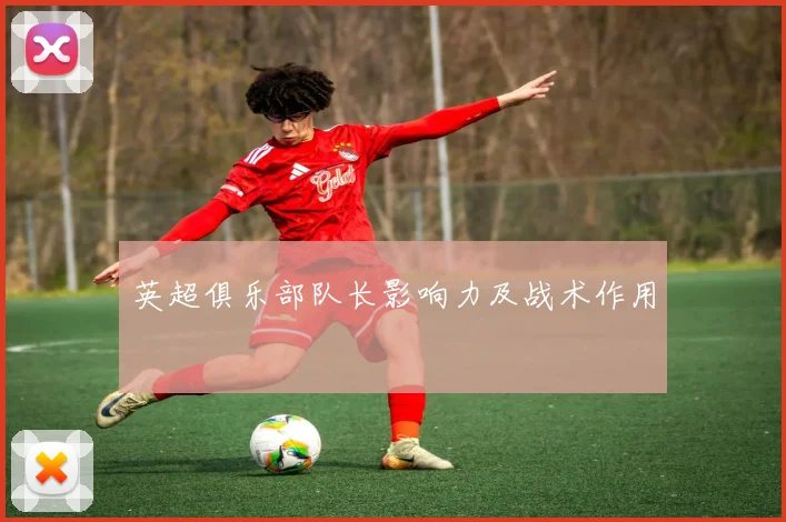 英超俱乐部队长影响力及战术作用