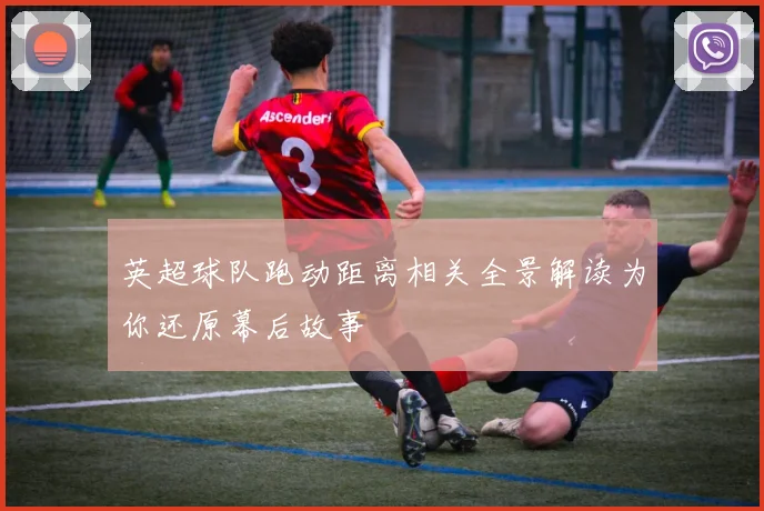英超球队跑动距离相关全景解读为你还原幕后故事