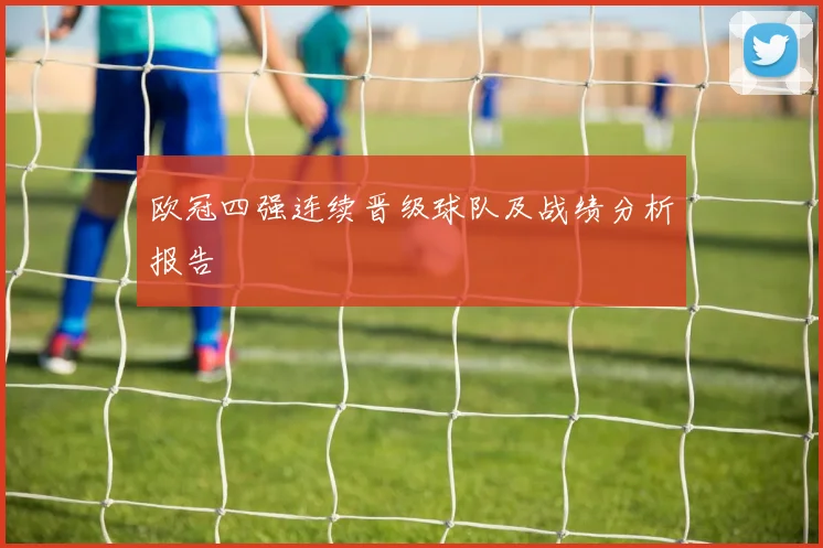 欧冠四强连续晋级球队及战绩分析报告